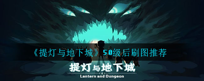 《提灯与地下城》50级后刷图推荐