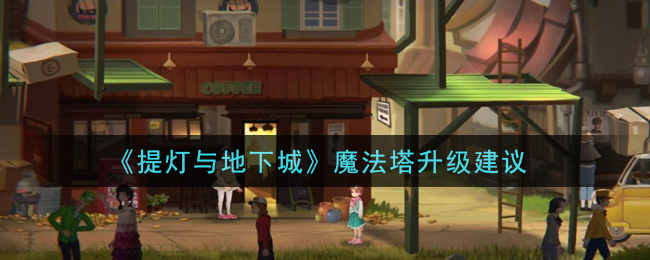 《提灯与地下城》魔法塔升级建议