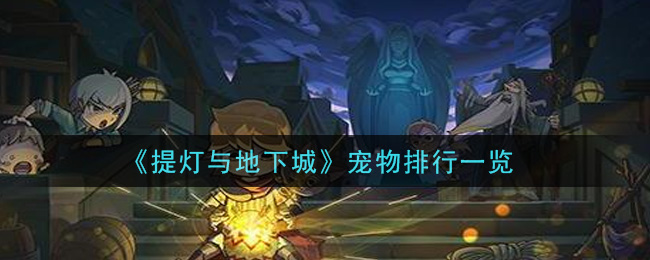 《提灯与地下城》宠物排行一览