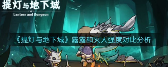 《提灯与地下城》露露和火人强度对比分析