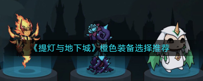 《提灯与地下城》橙色装备选择推荐