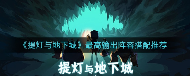 《提灯与地下城》最高输出阵容搭配推荐