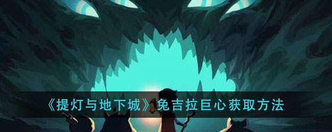 《提灯与地下城》兔吉拉巨心获取方法