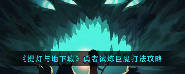 《提灯与地下城》勇者试炼巨魔打法攻略