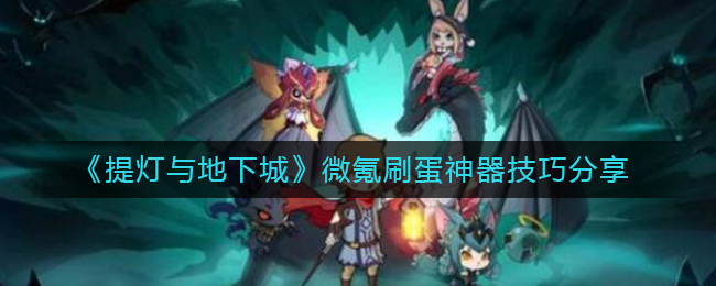 《提灯与地下城》微氪刷蛋神器技巧分享