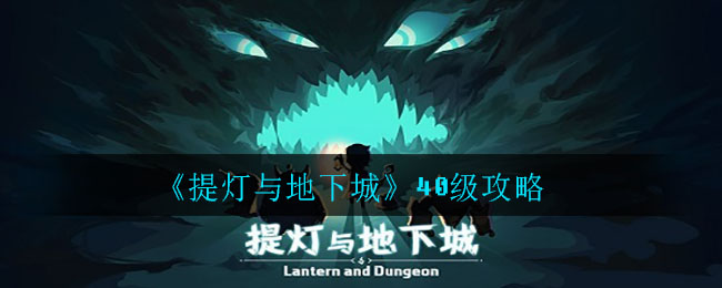 《提灯与地下城》40级攻略