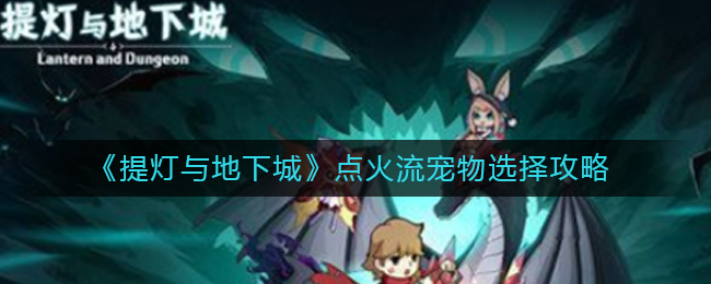 《提灯与地下城》点火流宠物选择攻略