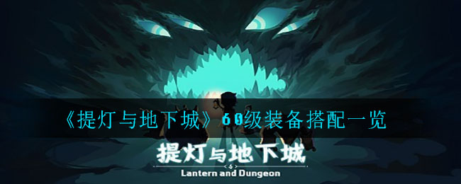 《提灯与地下城》60级装备搭配一览