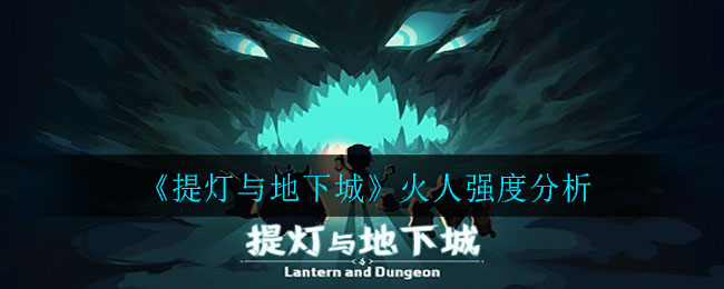 《提灯与地下城》火人强度分析