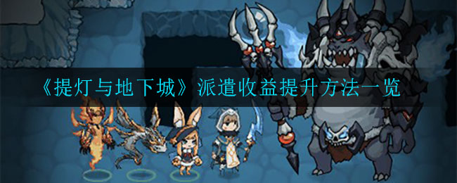 《提灯与地下城》派遣收益提升方法一览