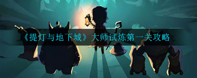 《提灯与地下城》大师试炼第一关攻略