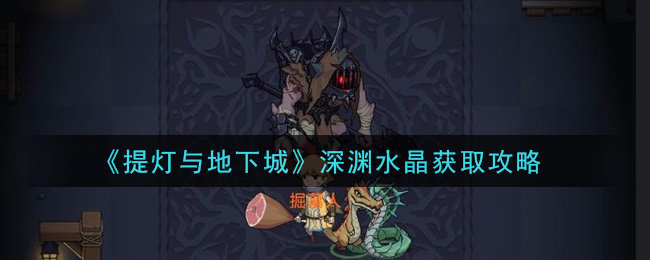 《提灯与地下城》深渊水晶获取攻略