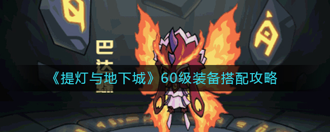 《提灯与地下城》60级装备搭配攻略