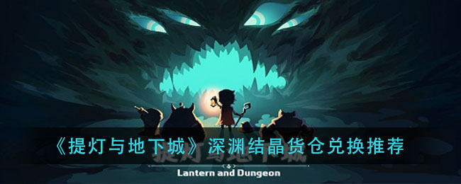 《提灯与地下城》深渊结晶货仓兑换推荐