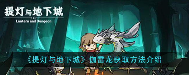 《提灯与地下城》伽雷龙获取方法介绍
