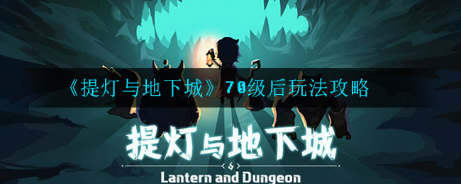 《提灯与地下城》70级后玩法攻略