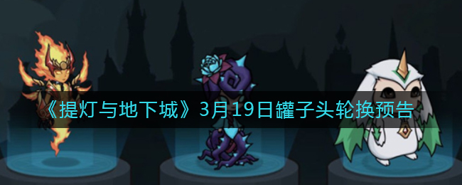 《提灯与地下城》3月19日罐子头轮换预告