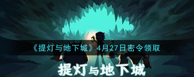 《提灯与地下城》4月27日密令领取