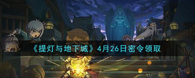 《提灯与地下城》4月26日密令领取