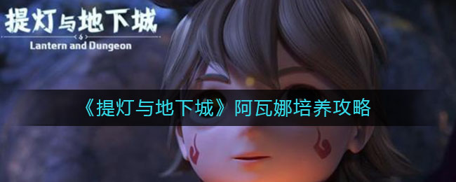 《提灯与地下城》阿瓦娜培养攻略