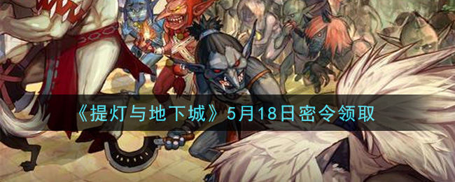 《提灯与地下城》5月18日密令领取