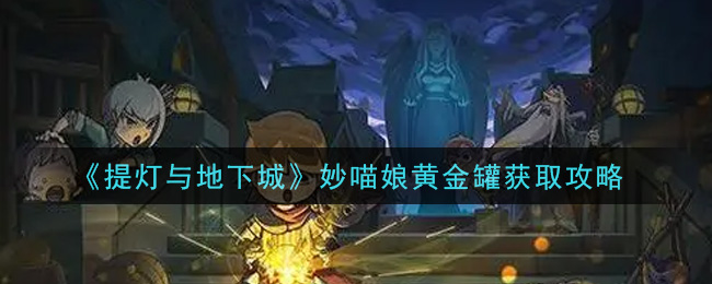 《提灯与地下城》妙喵娘黄金罐获取攻略