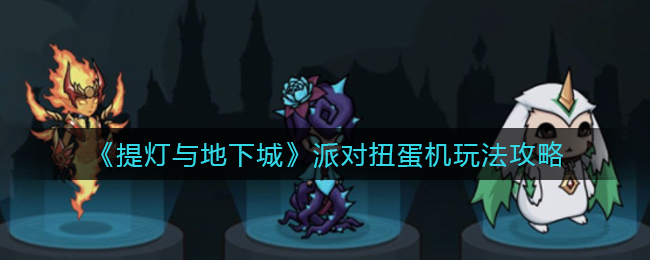 《提灯与地下城》派对扭蛋机玩法攻略