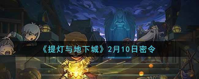 《提灯与地下城》2月10日密令