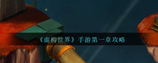 《虚构世界》手游第一章攻略