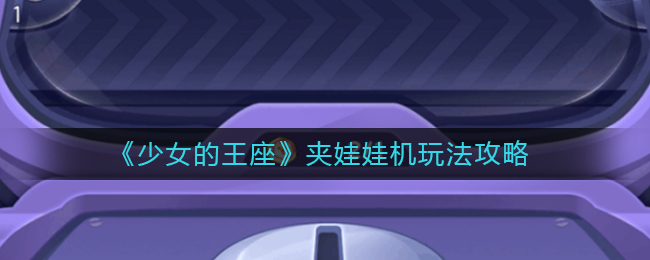 《少女的王座》夹娃娃机玩法攻略