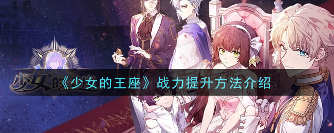 《少女的王座》战力提升方法介绍