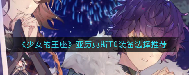 《少女的王座》亚历克斯T0装备选择推荐