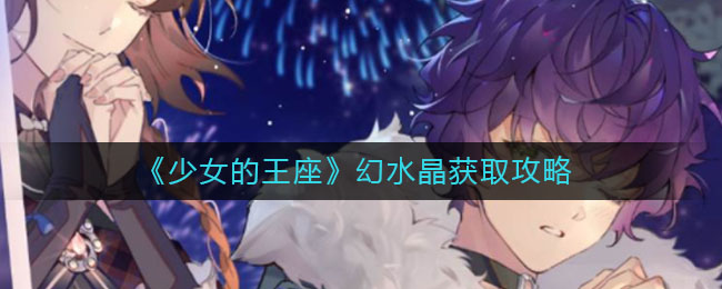 《少女的王座》幻水晶获取攻略