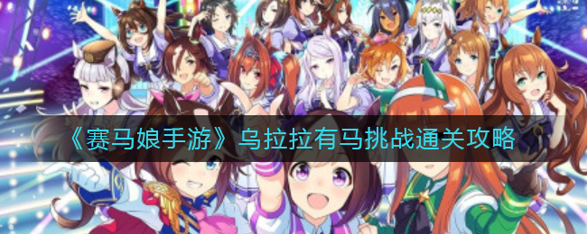 《赛马娘手游》乌拉拉有马挑战通关攻略
