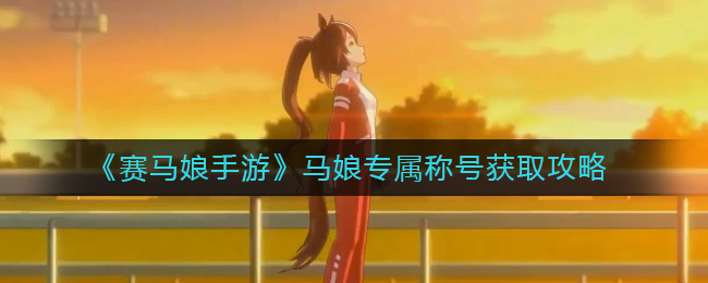 《赛马娘手游》马娘专属称号获取攻略