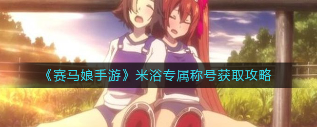 《赛马娘手游》米浴专属称号获取攻略