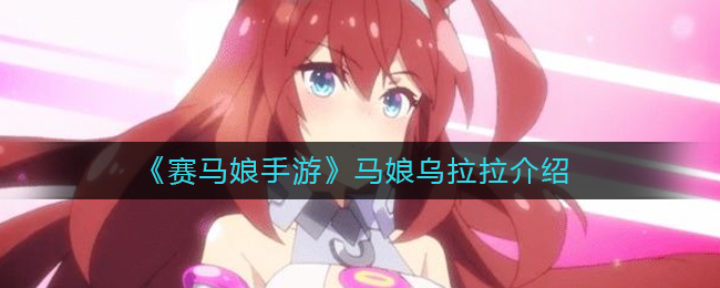 《赛马娘手游》马娘乌拉拉介绍
