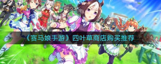 《赛马娘手游》四叶草商店购买推荐