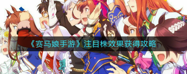 《赛马娘手游》注目株效果获得攻略