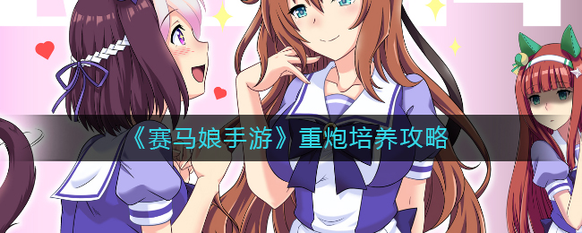 《赛马娘手游》重炮培养攻略