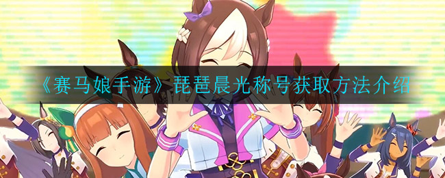 《赛马娘手游》琵琶晨光称号获取方法介绍