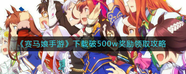 《赛马娘手游》下载破500w奖励领取攻略