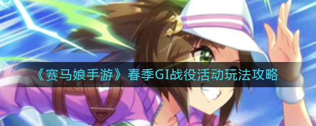 《赛马娘手游》春季GI战役活动玩法攻略