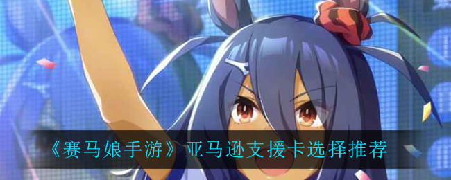 《赛马娘手游》亚马逊支援卡选择推荐