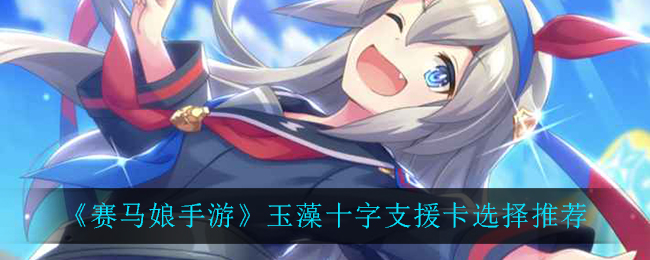 《赛马娘手游》玉藻十字支援卡选择推荐
