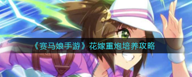 《赛马娘手游》花嫁重炮培养攻略