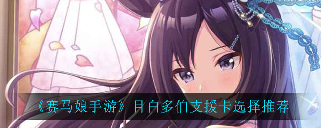 《赛马娘手游》目白多伯支援卡选择推荐