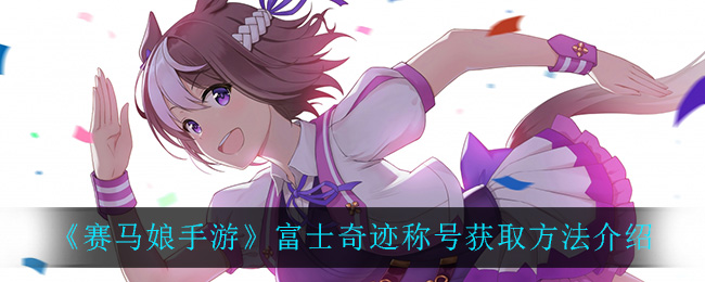 《赛马娘手游》富士奇迹称号获取方法介绍