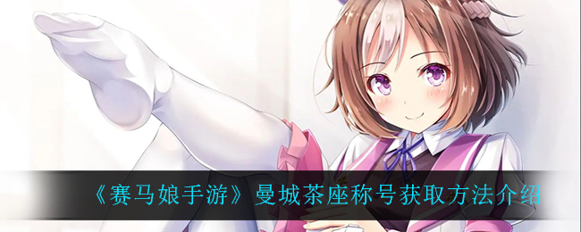 《赛马娘手游》曼城茶座称号获取方法介绍