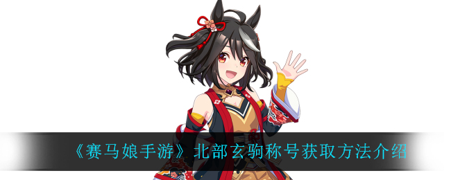 《赛马娘手游》北部玄驹称号获取方法介绍